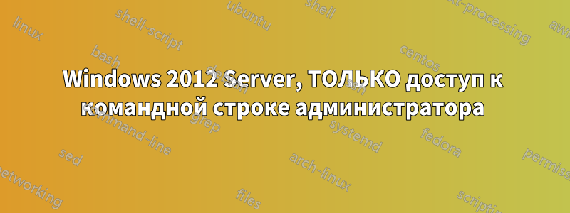 Windows 2012 Server, ТОЛЬКО доступ к командной строке администратора