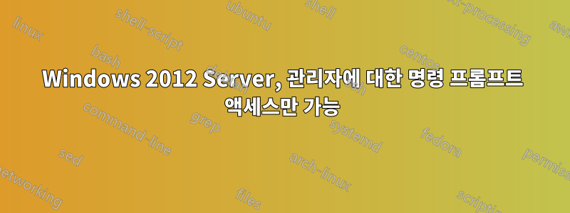 Windows 2012 Server, 관리자에 대한 명령 프롬프트 액세스만 가능
