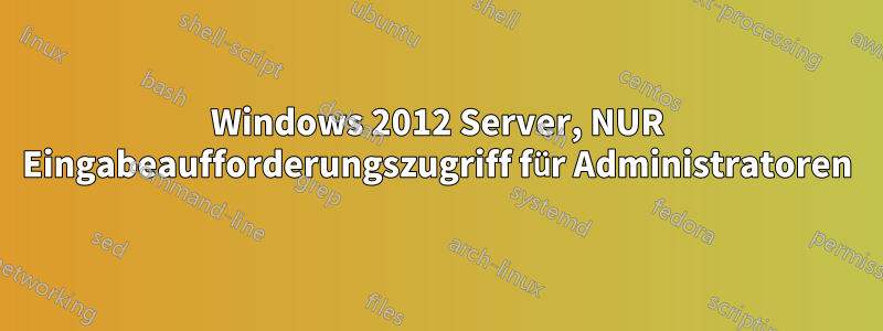 Windows 2012 Server, NUR Eingabeaufforderungszugriff für Administratoren