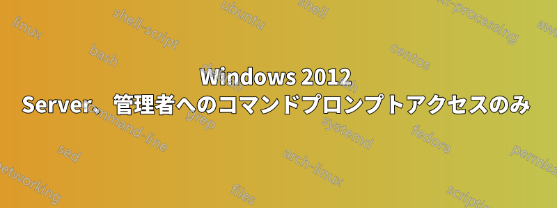 Windows 2012 Server、管理者へのコマンドプロンプトアクセスのみ