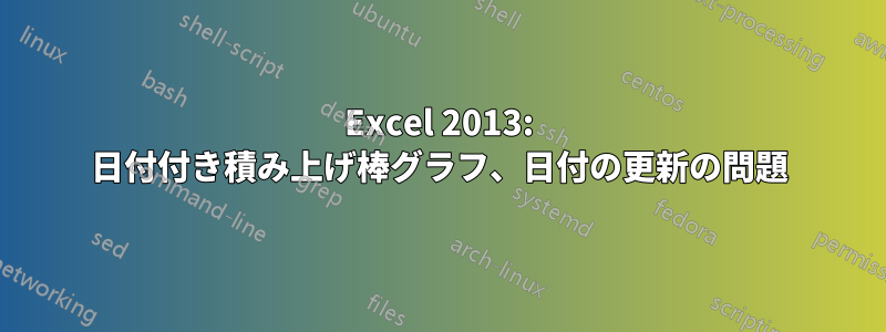 Excel 2013: 日付付き積み上げ棒グラフ、日付の更新の問題