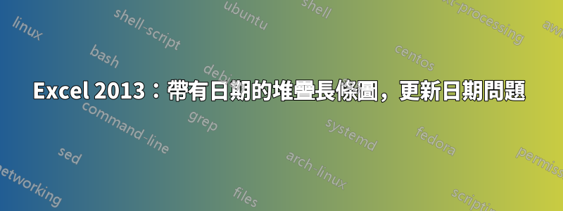 Excel 2013：帶有日期的堆疊長條圖，更新日期問題