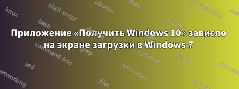 Приложение «Получить Windows 10» зависло на экране загрузки в Windows 7