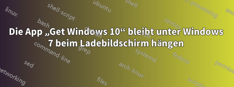 Die App „Get Windows 10“ bleibt unter Windows 7 beim Ladebildschirm hängen