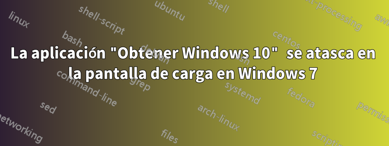 La aplicación "Obtener Windows 10" se atasca en la pantalla de carga en Windows 7