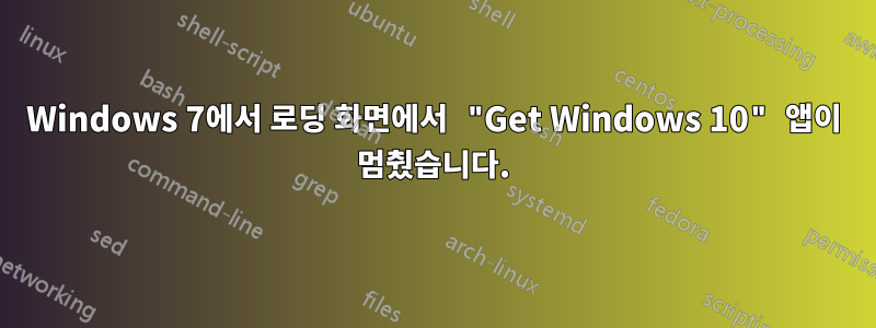 Windows 7에서 로딩 화면에서 "Get Windows 10" 앱이 멈췄습니다.