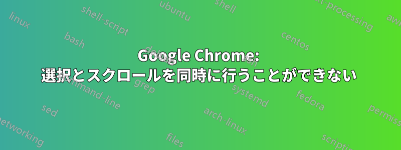 Google Chrome: 選択とスクロールを同時に行うことができない