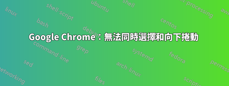 Google Chrome：無法同時選擇和向下捲動