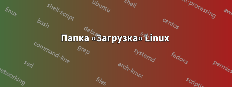 Папка «Загрузка» Linux