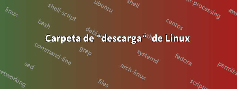 Carpeta de "descarga" de Linux