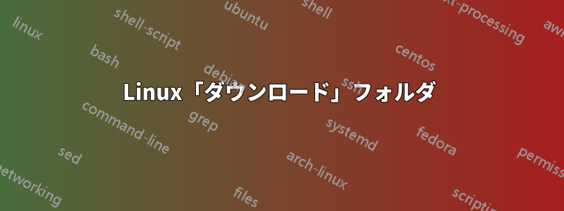 Linux「ダウンロード」フォルダ