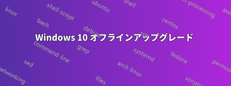 Windows 10 オフラインアップグレード