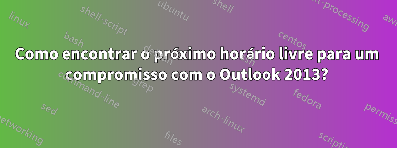 Como encontrar o próximo horário livre para um compromisso com o Outlook 2013?