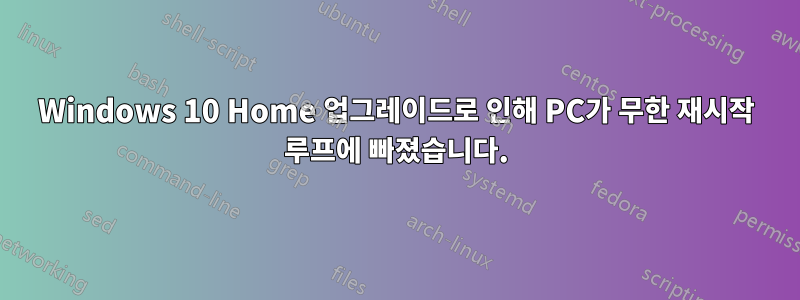 Windows 10 Home 업그레이드로 인해 PC가 무한 재시작 루프에 빠졌습니다.