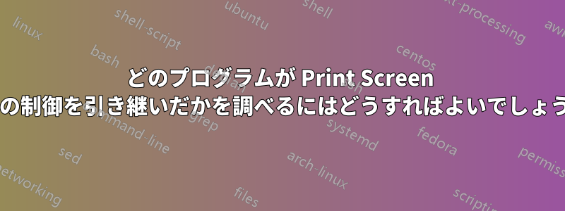 どのプログラムが Print Screen キーの制御を引き継いだかを調べるにはどうすればよいでしょうか?
