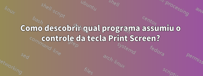 Como descobrir qual programa assumiu o controle da tecla Print Screen?