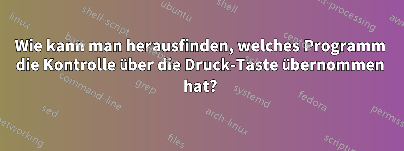 Wie kann man herausfinden, welches Programm die Kontrolle über die Druck-Taste übernommen hat?