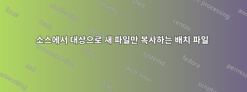 소스에서 대상으로 새 파일만 복사하는 배치 파일