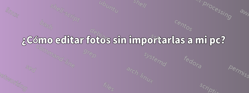 ¿Cómo editar fotos sin importarlas a mi pc?