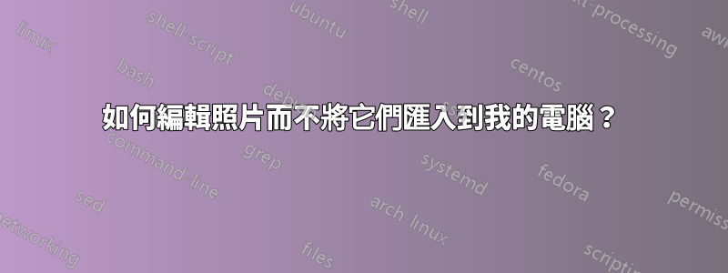 如何編輯照片而不將它們匯入到我的電腦？
