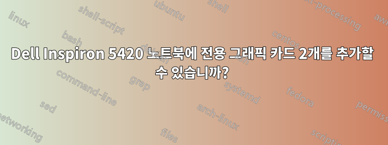 Dell Inspiron 5420 노트북에 전용 그래픽 카드 2개를 추가할 수 있습니까?
