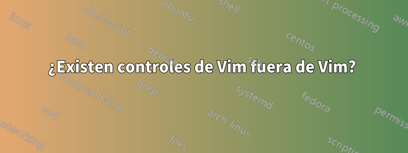 ¿Existen controles de Vim fuera de Vim?