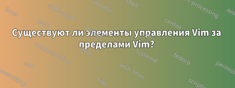 Существуют ли элементы управления Vim за пределами Vim?