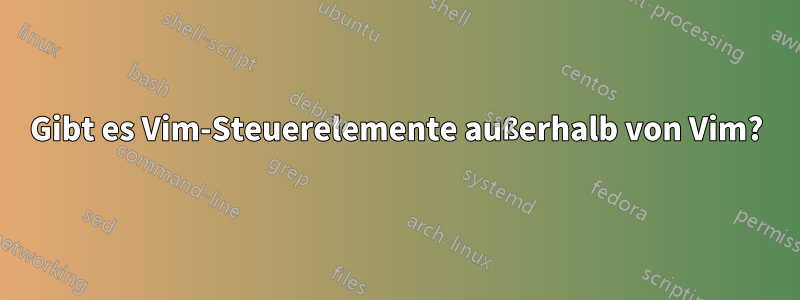 Gibt es Vim-Steuerelemente außerhalb von Vim?