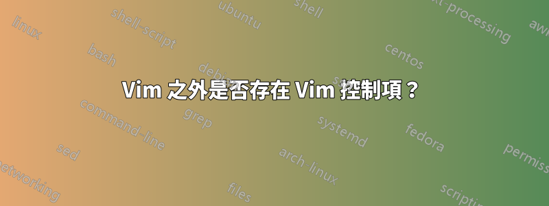 Vim 之外是否存在 Vim 控制項？