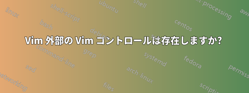 Vim 外部の Vim コントロールは存在しますか?