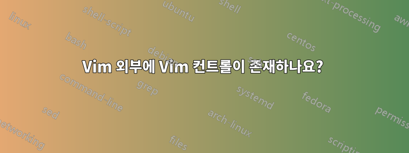 Vim 외부에 Vim 컨트롤이 존재하나요?