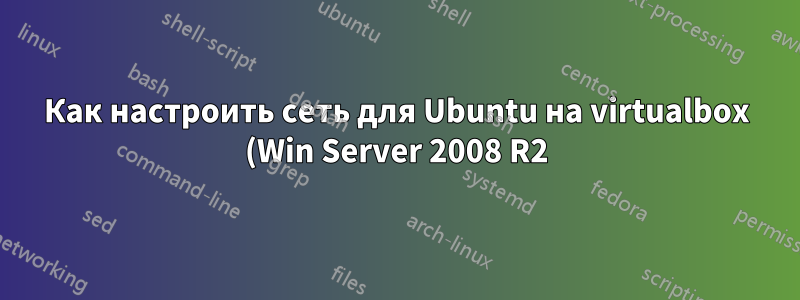 Как настроить сеть для Ubuntu на virtualbox (Win Server 2008 R2)