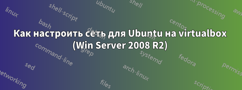 Как настроить сеть для Ubuntu на virtualbox (Win Server 2008 R2)