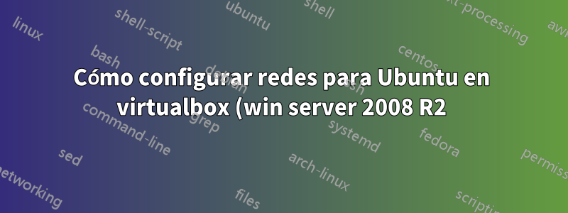 Cómo configurar redes para Ubuntu en virtualbox (win server 2008 R2)