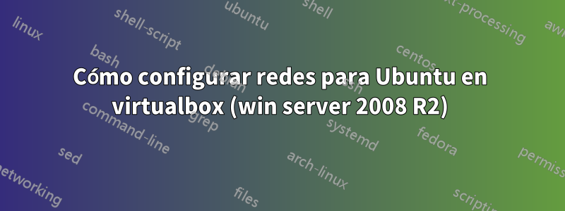 Cómo configurar redes para Ubuntu en virtualbox (win server 2008 R2)