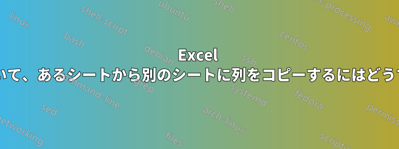 Excel でタイトルに基づいて、あるシートから別のシートに列をコピーするにはどうすればよいですか?