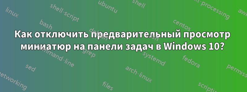 Как отключить предварительный просмотр миниатюр на панели задач в Windows 10?