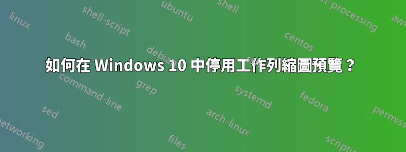 如何在 Windows 10 中停用工作列縮圖預覽？