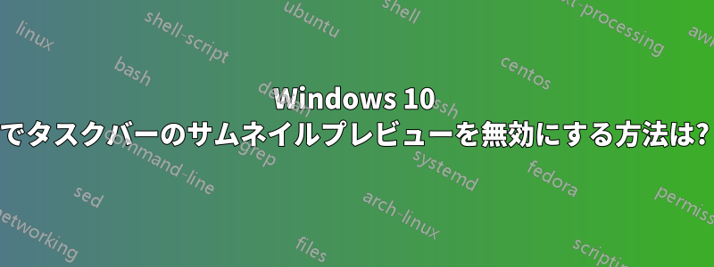 Windows 10 でタスクバーのサムネイルプレビューを無効にする方法は?