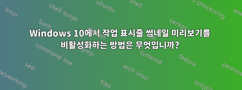 Windows 10에서 작업 표시줄 썸네일 미리보기를 비활성화하는 방법은 무엇입니까?