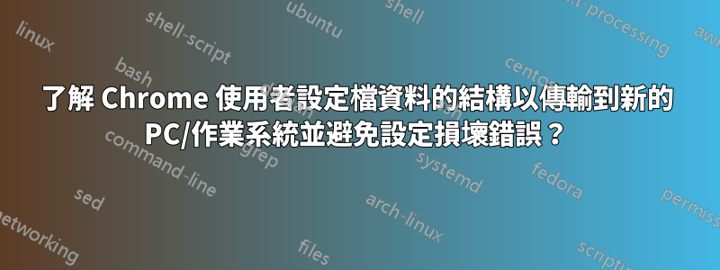 了解 Chrome 使用者設定檔資料的結構以傳輸到新的 PC/作業系統並避免設定損壞錯誤?
