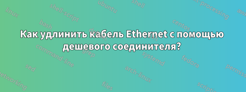 Как удлинить кабель Ethernet с помощью дешевого соединителя?