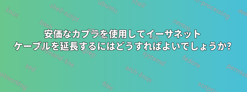 安価なカプラを使用してイーサネット ケーブルを延長するにはどうすればよいでしょうか?