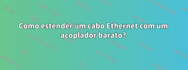 Como estender um cabo Ethernet com um acoplador barato?