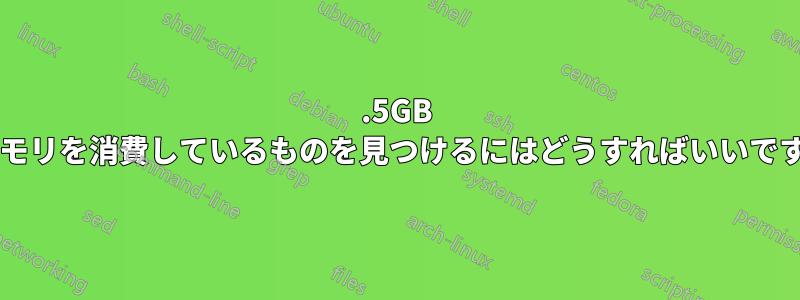 1.5GB のメモリを消費しているものを見つけるにはどうすればいいですか?