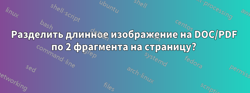 Разделить длинное изображение на DOC/PDF по 2 фрагмента на страницу?