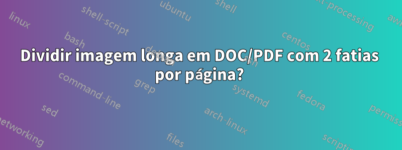 Dividir imagem longa em DOC/PDF com 2 fatias por página?