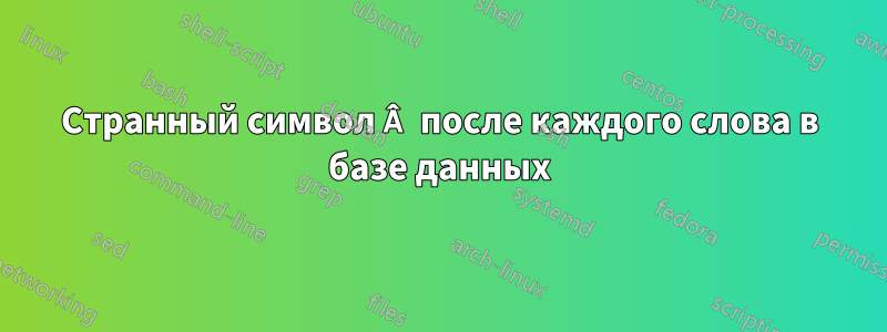 Странный символ Â после каждого слова в базе данных