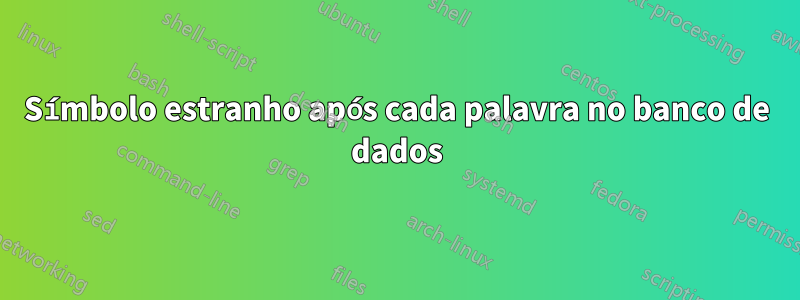 Símbolo estranho após cada palavra no banco de dados