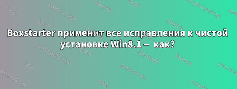 Boxstarter применит все исправления к чистой установке Win8.1 — как?